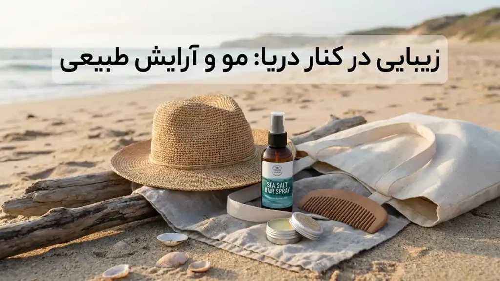 چطور استایل ساحلی شیک بسازیم: راهنمای جامع زیبایی در کنار دریا: مو و آرایش طبیعی