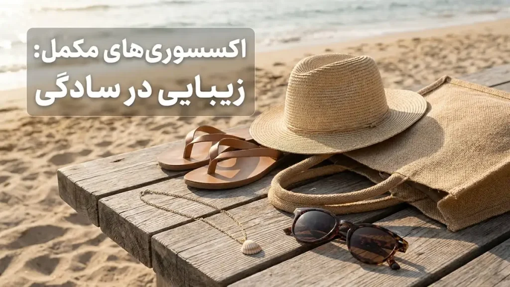 استایل ساحلی مینیمال: راهنمای جامع برای ظاهری شیک اکسسوریهای مکمل: زیبایی در سادگی