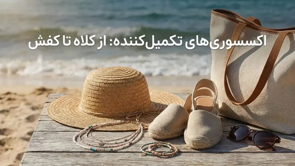 چطور استایل ساحلی شیک بسازیم: راهنمای جامع اکسسوریهای تکمیلکننده: از کلاه تا کفش
