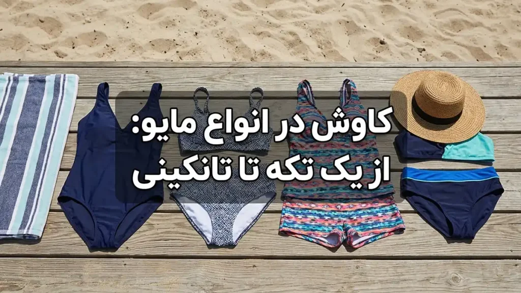 راهنمای جامع انتخاب مایو مناسب: فراتر از مد و زیبایی کاوش در انواع مایو: از یک تکه تا تانکینی