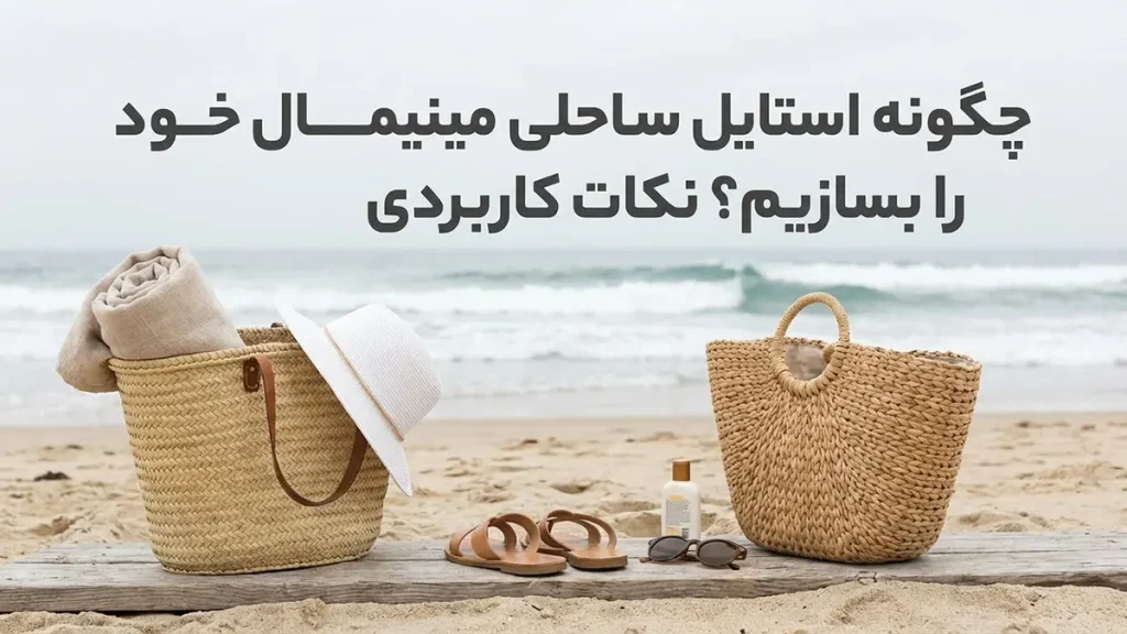 استایل ساحلی مینیمال: راهنمای جامع برای ظاهری شیک چگونه استایل ساحلی مینیمال خود را بسازیم؟ نکات کاربردی