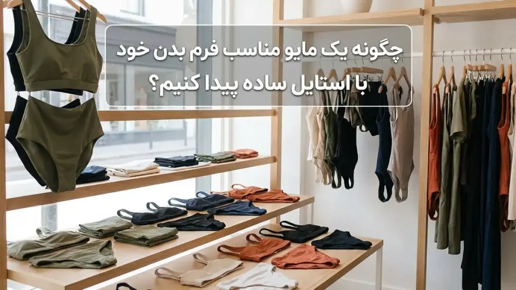 مایو مناسب استایل شیک و ساده: راهنمای کامل چگونه مایو مناسب فرم بدن خود را با استایل ساده پیدا کنیم؟