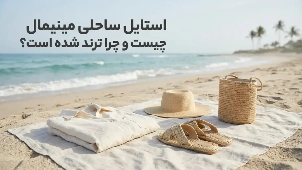 استایل ساحلی مینیمال: راهنمای جامع برای ظاهری شیک استایل ساحلی مینیمال چیست و چرا ترند شده است؟