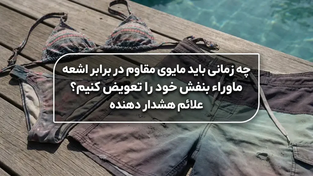 چطور مایو رو ضد UV نگه داریم: راهنمای جامع مراقبت چه زمانی مایو ضد UV خود را تعویض کنیم؟ نشانههای هشدار