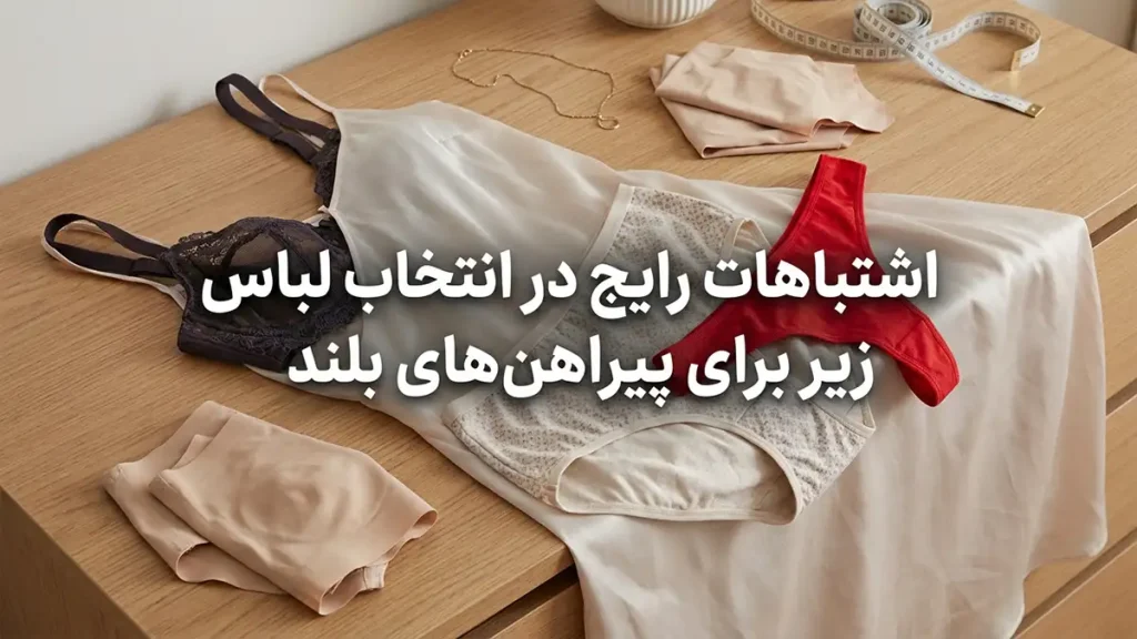 لباس زیر مناسب لباسهای بلند: راهنمای جامع برای استایلی بینقص و راحتی تمامعیار اشتباهات رایج در انتخاب لباس زیر برای لباسهای بلند و راهحلها