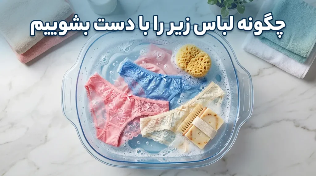 نحوه شستن لباس زیر با دست: راهنمای کامل برای بهداشت و طول عمر بیشتر