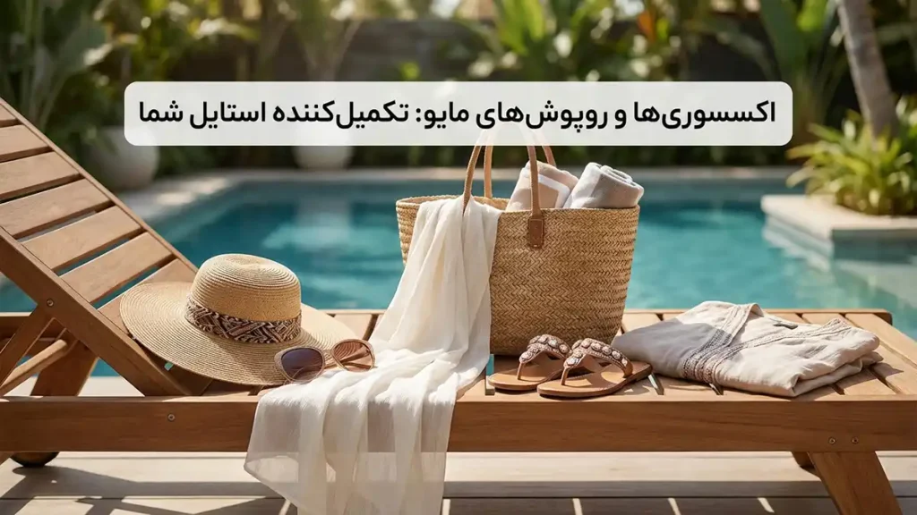 اکسسوری‌ها و پوشش‌های روی مایو: تکمیل‌کننده ظاهر شما