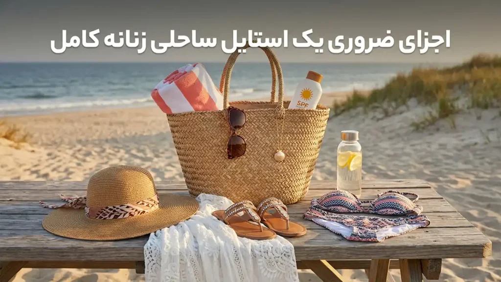 چطور استایل ساحلی زنانه بسازیم: راهنمای کامل برای درخشش در کنار دریا اجزای اصلی یک استایل ساحلی زنانه بینقص