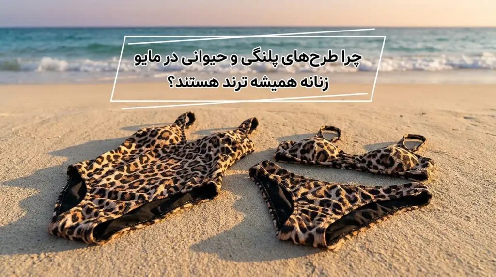 چرا طرح‌های پلنگی و حیوانی در مایو زنانه همیشه ترند هستند؟