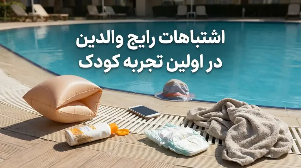 راهنمای کامل آماده کردن کودکان برای اولین تجربه رفتن به استخر و دریا اشتباهات رایج والدین در اولین تجربه کودک