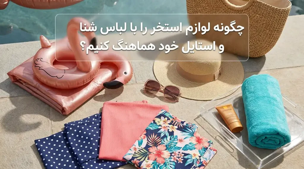 چطور لوازم استخر را با مایو و استایل خود هماهنگ کنیم؟