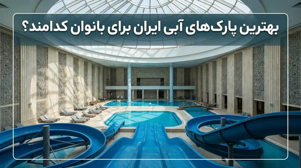 معرفی بهترین پارکهای آبی ایران ویژه بانوان + آدرس و شرایط استفاده بهترین پارکهای آبی ایران برای بانوان کداماند؟