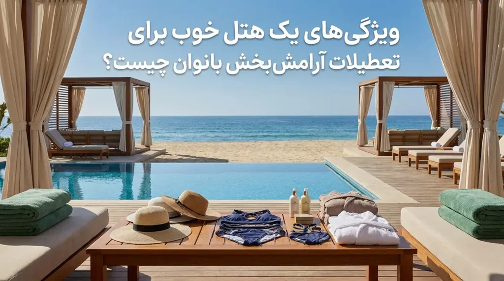 بهترین هتلهای استخردار و ساحلی ایران برای یک تعطیلات ریلکسی زنانه برای یک تعطیلات ریلکسی زنانه، هتل خوب چه ویژگیهایی دارد؟