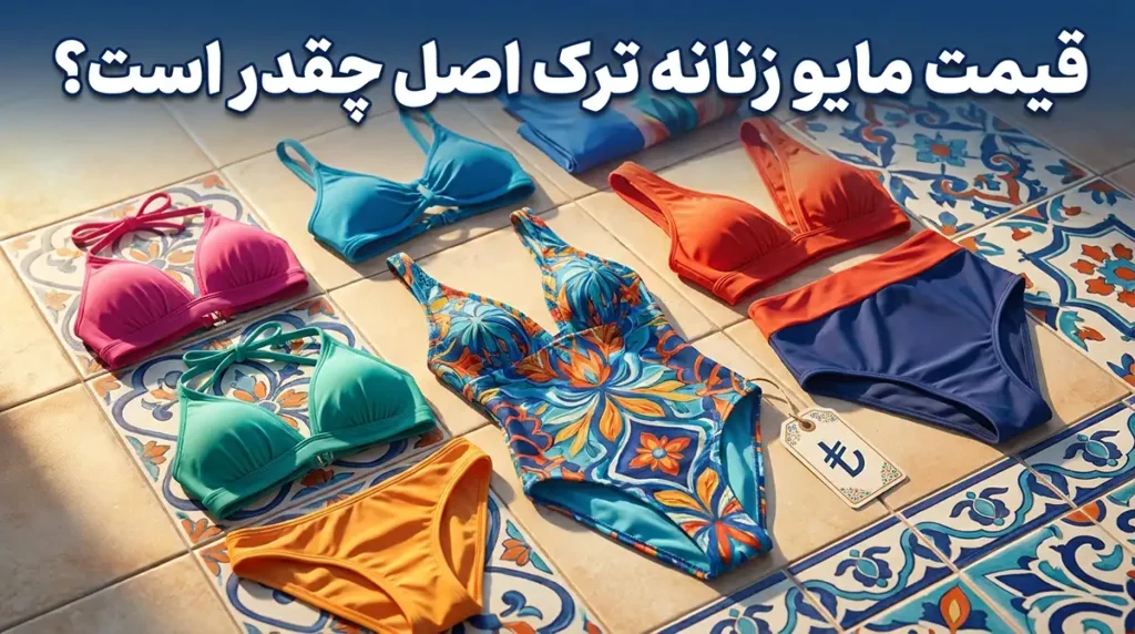 قیمت مایو زنانه ترک اصل چقدر است؟ راهنمای تشخیص کیفیت در خرید