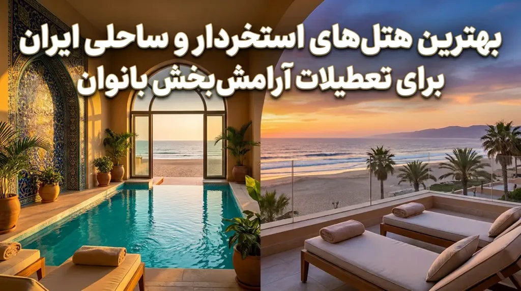 بهترین هتل‌های استخردار و ساحلی ایران برای یک تعطیلات ریلکسی زنانه