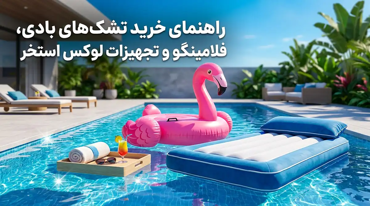 راهنمای خرید تشک بادی روی آب، فلامینگو و لوازم لوکس تفریحی برای استخر