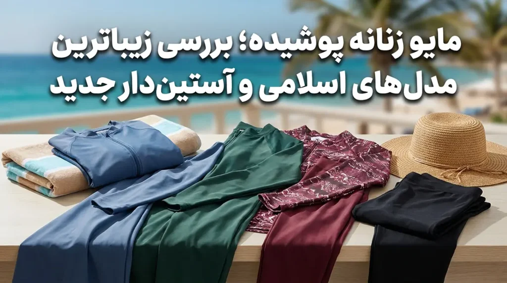 مایو زنانه پوشیده؛ بررسی زیباترین مدل‌های اسلامی و آستین‌دار جدید